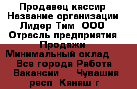 Продавец-кассир › Название организации ­ Лидер Тим, ООО › Отрасль предприятия ­ Продажи › Минимальный оклад ­ 1 - Все города Работа » Вакансии   . Чувашия респ.,Канаш г.